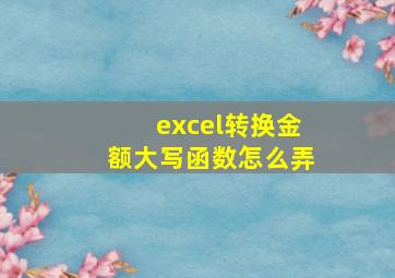 excel转换金额大写函数怎么弄