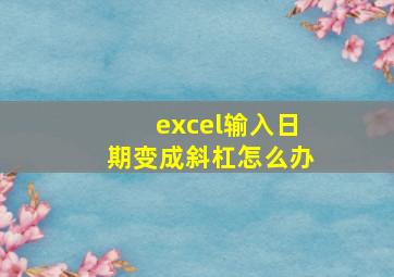 excel输入日期变成斜杠怎么办