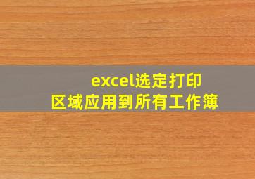 excel选定打印区域应用到所有工作簿