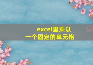 excel里乘以一个固定的单元格