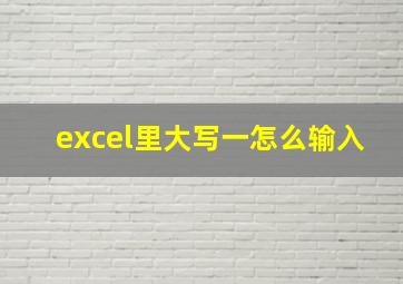 excel里大写一怎么输入