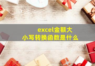 excel金额大小写转换函数是什么