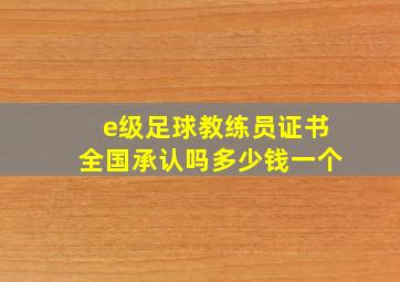 e级足球教练员证书全国承认吗多少钱一个