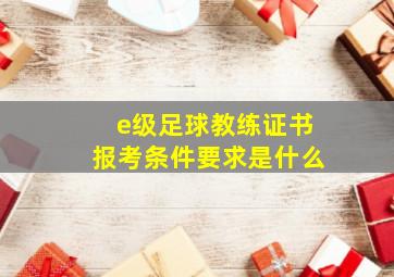 e级足球教练证书报考条件要求是什么