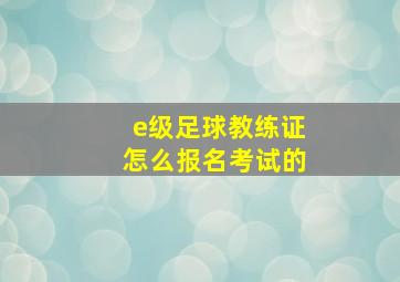 e级足球教练证怎么报名考试的