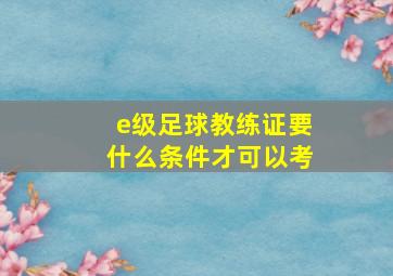 e级足球教练证要什么条件才可以考