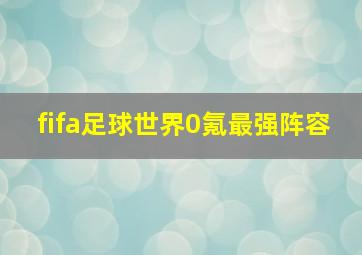 fifa足球世界0氪最强阵容