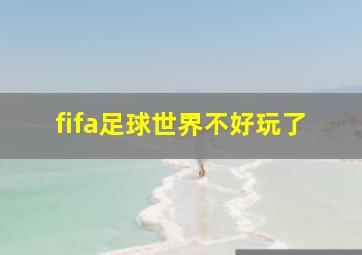 fifa足球世界不好玩了