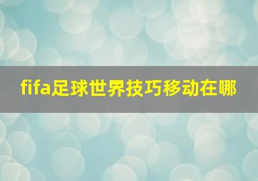 fifa足球世界技巧移动在哪