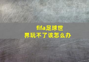 fifa足球世界玩不了该怎么办