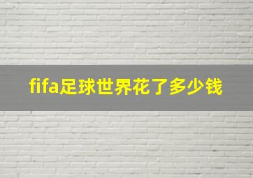 fifa足球世界花了多少钱