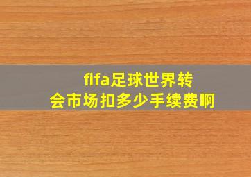 fifa足球世界转会市场扣多少手续费啊