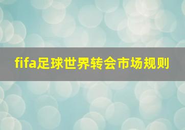 fifa足球世界转会市场规则