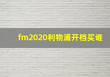 fm2020利物浦开档买谁