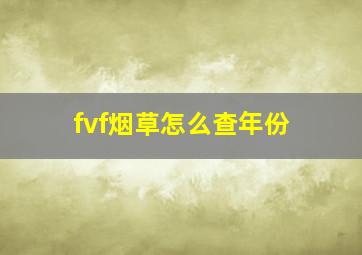 fvf烟草怎么查年份