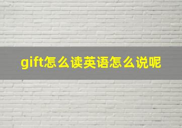 gift怎么读英语怎么说呢