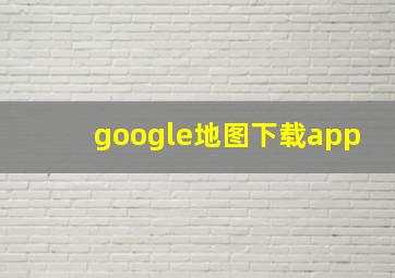 google地图下载app