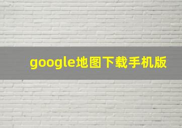 google地图下载手机版