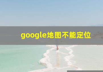 google地图不能定位