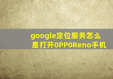 google定位服务怎么是打开0PP0Reno手机