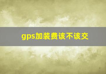 gps加装费该不该交