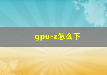 gpu-z怎么下