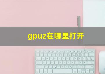 gpuz在哪里打开