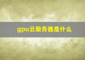 gpu云服务器是什么