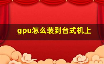 gpu怎么装到台式机上