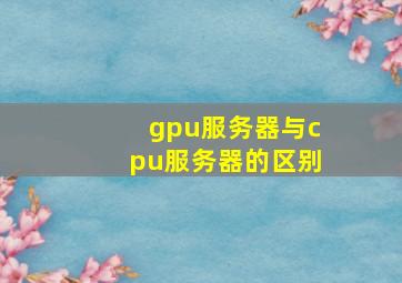 gpu服务器与cpu服务器的区别