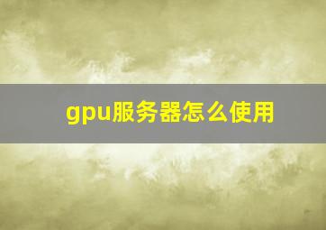 gpu服务器怎么使用