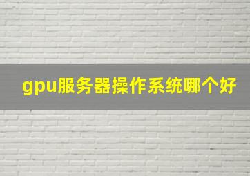 gpu服务器操作系统哪个好