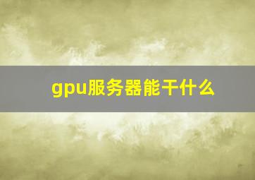 gpu服务器能干什么