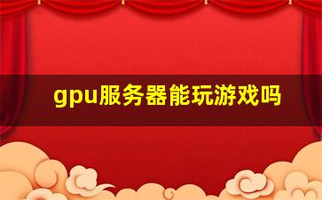 gpu服务器能玩游戏吗