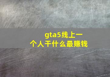 gta5线上一个人干什么最赚钱