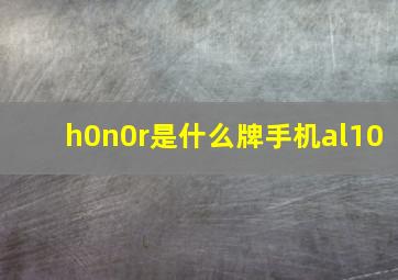 h0n0r是什么牌手机al10