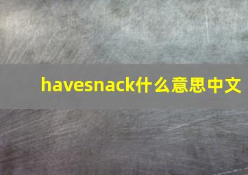 havesnack什么意思中文