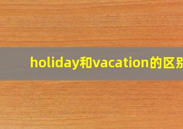 holiday和vacation的区别