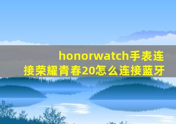 honorwatch手表连接荣耀青春20怎么连接蓝牙