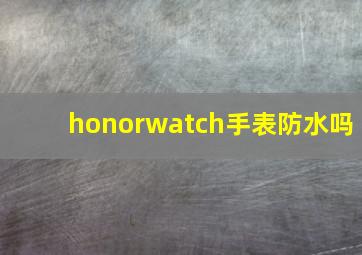 honorwatch手表防水吗