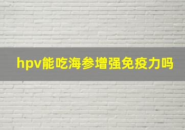 hpv能吃海参增强免疫力吗