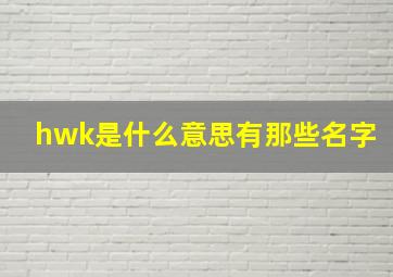 hwk是什么意思有那些名字