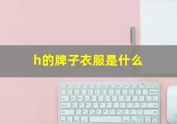 h的牌子衣服是什么