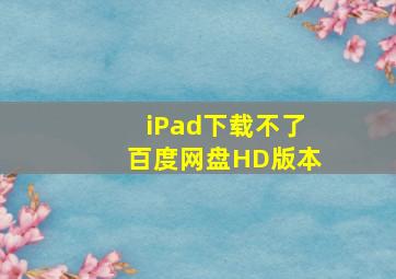 iPad下载不了百度网盘HD版本