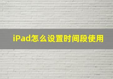 iPad怎么设置时间段使用