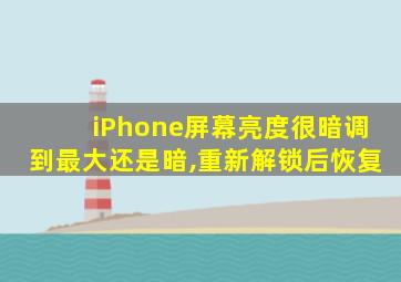 iPhone屏幕亮度很暗调到最大还是暗,重新解锁后恢复