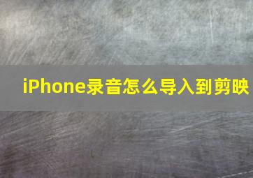 iPhone录音怎么导入到剪映