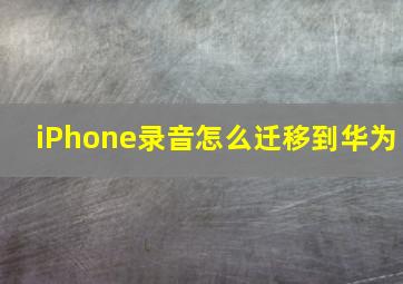 iPhone录音怎么迁移到华为