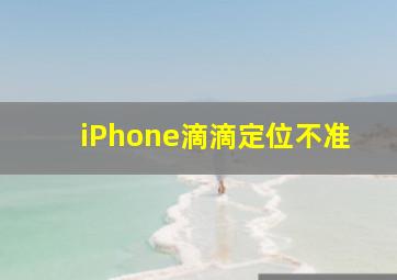 iPhone滴滴定位不准