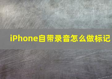 iPhone自带录音怎么做标记